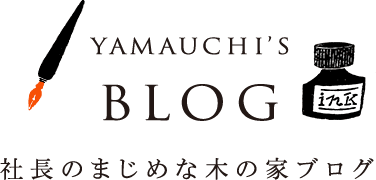 YAMAUCHI'S BLOG 社長のまじめな木の家ブログ